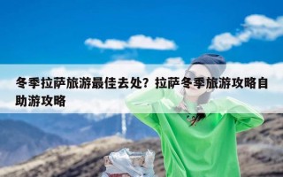 冬季拉萨旅游最佳去处？拉萨冬季旅游攻略自助游攻略