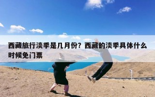 西藏旅行淡季是几月份？西藏的淡季具体什么时候免门票