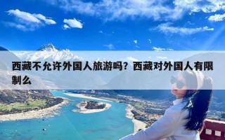 西藏不允许外国人旅游吗？西藏对外国人有限制么