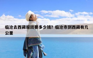 临沧去西藏报团要多少钱？临沧市到西藏有几公里