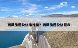 西藏旅游价格排行榜？西藏旅游价格报表