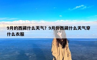 9月的西藏什么天气？9月份西藏什么天气穿什么衣服