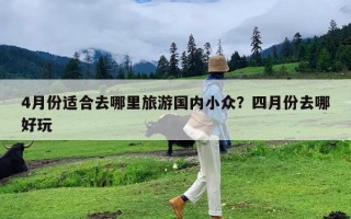 4月份适合去哪里旅游国内小众？四月份去哪好玩