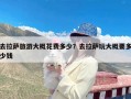 去拉萨旅游大概花费多少？去拉萨玩大概要多少钱