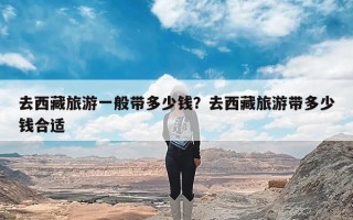 去西藏旅游一般带多少钱？去西藏旅游带多少钱合适