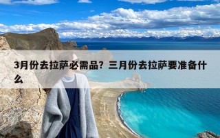 3月份去拉萨必需品？三月份去拉萨要准备什么