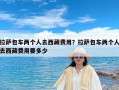 拉萨包车两个人去西藏费用？拉萨包车两个人去西藏费用要多少