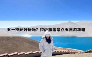 五一拉萨好玩吗？拉萨旅游景点五日游攻略