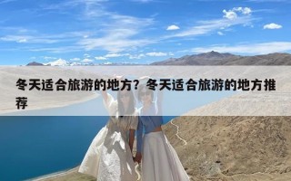 冬天适合旅游的地方？冬天适合旅游的地方推荐