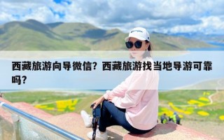 西藏旅游向导微信？西藏旅游找当地导游可靠吗?