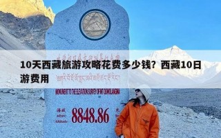 10天西藏旅游攻略花费多少钱？西藏10日游费用