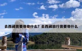 去西藏需要带些什么？去西藏旅行需要带什么