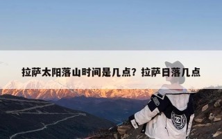 拉萨太阳落山时间是几点？拉萨日落几点