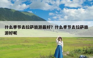 什么季节去拉萨旅游最好？什么季节去拉萨旅游好呢