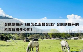 合肥到拉萨飞机怎么走最合理？合肥到拉萨的机票价格多少呢?