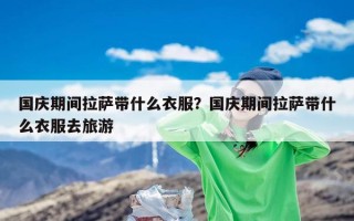 国庆期间拉萨带什么衣服？国庆期间拉萨带什么衣服去旅游