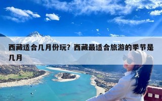 西藏适合几月份玩？西藏最适合旅游的季节是几月