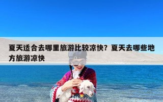 夏天适合去哪里旅游比较凉快？夏天去哪些地方旅游凉快