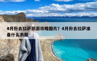 4月份去拉萨旅游攻略图片？4月份去拉萨准备什么衣服