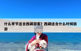 什么季节适合西藏游客？西藏适合什么时候旅游