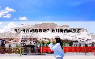 5月份西藏游攻略？五月份西藏旅游