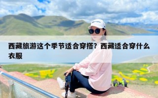 西藏旅游这个季节适合穿搭？西藏适合穿什么衣服