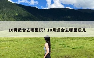 10月适合去哪里玩？10月适合去哪里玩儿