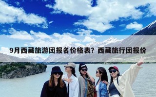 9月西藏旅游团报名价格表？西藏旅行团报价