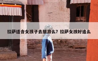 拉萨适合女孩子去旅游么？拉萨女孩好追么