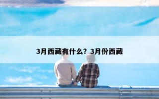 3月西藏有什么？3月份西藏