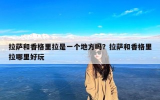 拉萨和香格里拉是一个地方吗？拉萨和香格里拉哪里好玩