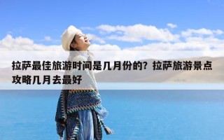 拉萨最佳旅游时间是几月份的？拉萨旅游景点攻略几月去最好