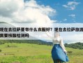 现在去拉萨要带什么衣服好？现在去拉萨旅游需要核酸检测吗