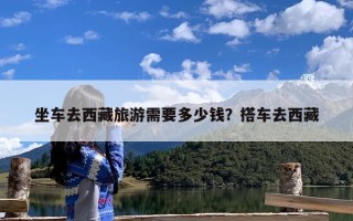 坐车去西藏旅游需要多少钱？搭车去西藏