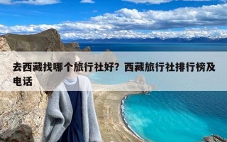 去西藏找哪个旅行社好？西藏旅行社排行榜及电话