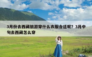 3月份去西藏旅游穿什么衣服合适呢？3月中旬去西藏怎么穿