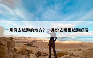 一月份去旅游的地方？一月份去哪里旅游好玩