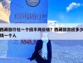 西藏旅行社一个团不同价格？西藏旅游团多少钱一个人