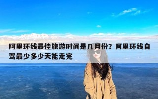 阿里环线最佳旅游时间是几月份？阿里环线自驾最少多少天能走完