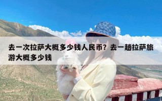 去一次拉萨大概多少钱人民币？去一趟拉萨旅游大概多少钱