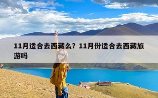 11月适合去西藏么？11月份适合去西藏旅游吗