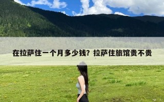 在拉萨住一个月多少钱？拉萨住旅馆贵不贵