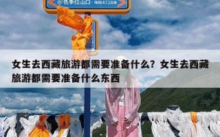 女生去西藏旅游都需要准备什么？女生去西藏旅游都需要准备什么东西