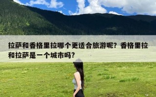 拉萨和香格里拉哪个更适合旅游呢？香格里拉和拉萨是一个城市吗?