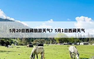 5月20日西藏旅游天气？5月1日西藏天气