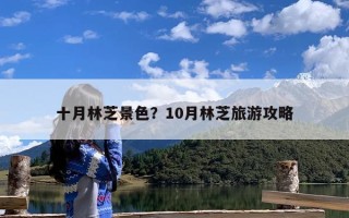 十月林芝景色？10月林芝旅游攻略