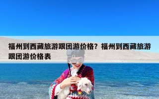 福州到西藏旅游跟团游价格？福州到西藏旅游跟团游价格表