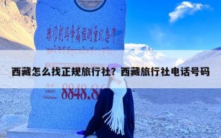 西藏怎么找正规旅行社？西藏旅行社电话号码