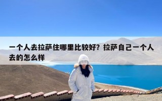 一个人去拉萨住哪里比较好？拉萨自己一个人去的怎么样