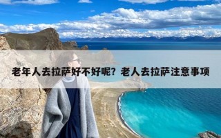 老年人去拉萨好不好呢？老人去拉萨注意事项